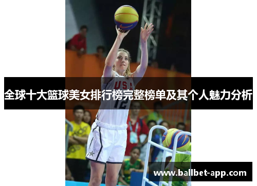 全球十大篮球美女排行榜完整榜单及其个人魅力分析