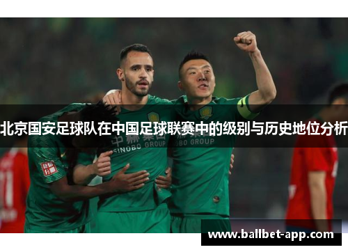 北京国安足球队在中国足球联赛中的级别与历史地位分析