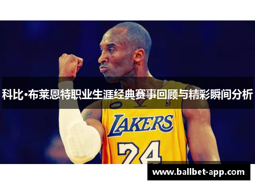 科比·布莱恩特职业生涯经典赛事回顾与精彩瞬间分析