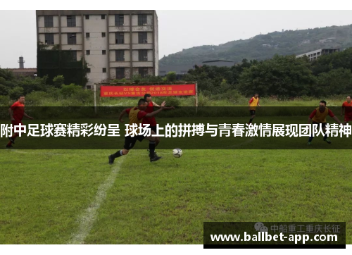 附中足球赛精彩纷呈 球场上的拼搏与青春激情展现团队精神