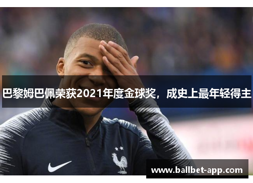 巴黎姆巴佩荣获2021年度金球奖，成史上最年轻得主