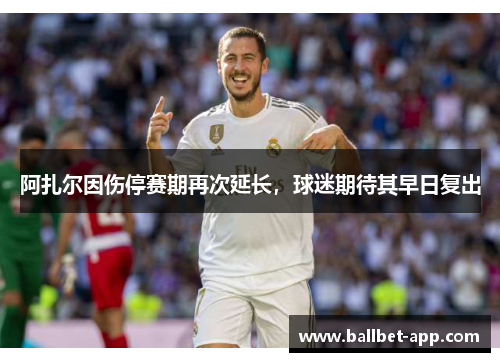阿扎尔因伤停赛期再次延长，球迷期待其早日复出