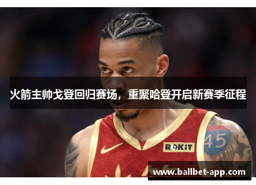 火箭主帅戈登回归赛场，重聚哈登开启新赛季征程