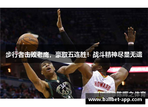 步行者击败老鹰，豪取五连胜！战斗精神尽显无遗