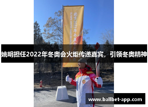 姚明担任2022年冬奥会火炬传递嘉宾，引领冬奥精神
