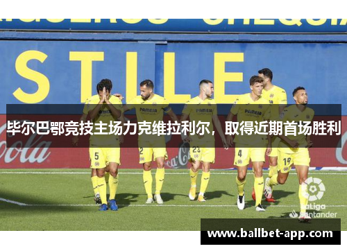 毕尔巴鄂竞技主场力克维拉利尔，取得近期首场胜利