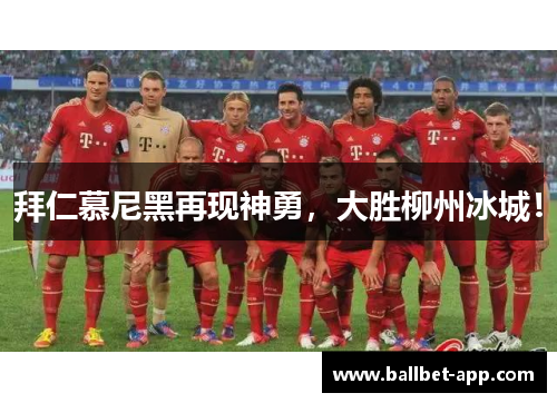 拜仁慕尼黑再现神勇，大胜柳州冰城！