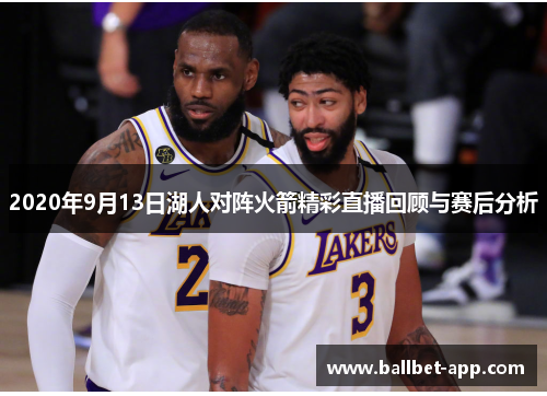 2020年9月13日湖人对阵火箭精彩直播回顾与赛后分析