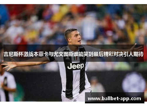 吉尼斯杯激战本菲卡与尤文图斯谁能笑到最后精彩对决引人期待