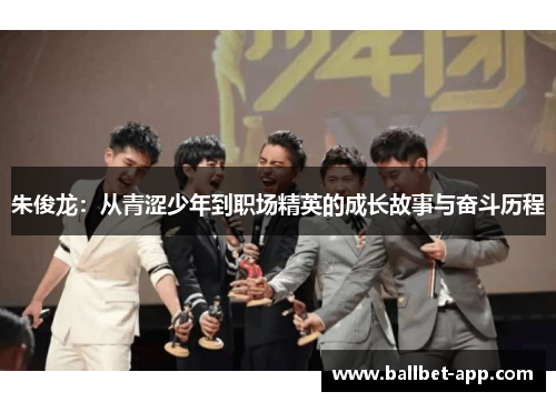 朱俊龙：从青涩少年到职场精英的成长故事与奋斗历程