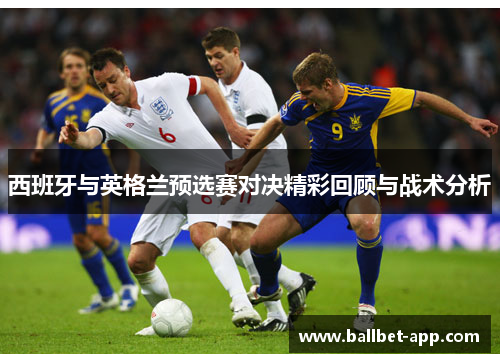 西班牙与英格兰预选赛对决精彩回顾与战术分析