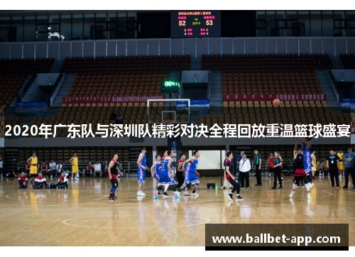 2020年广东队与深圳队精彩对决全程回放重温篮球盛宴